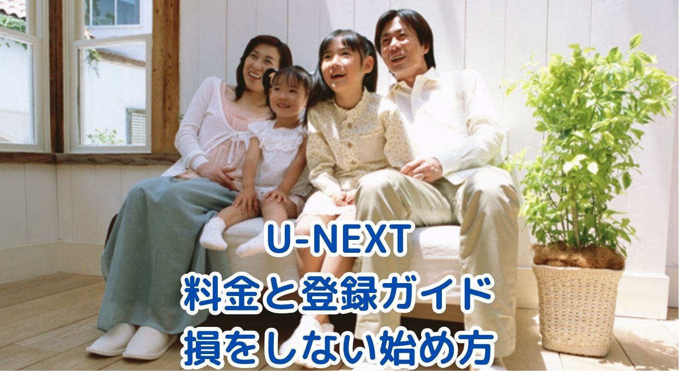 U-NEXTの料金と登録ガイド：損をしない始め方をユーザー目線で徹底解説