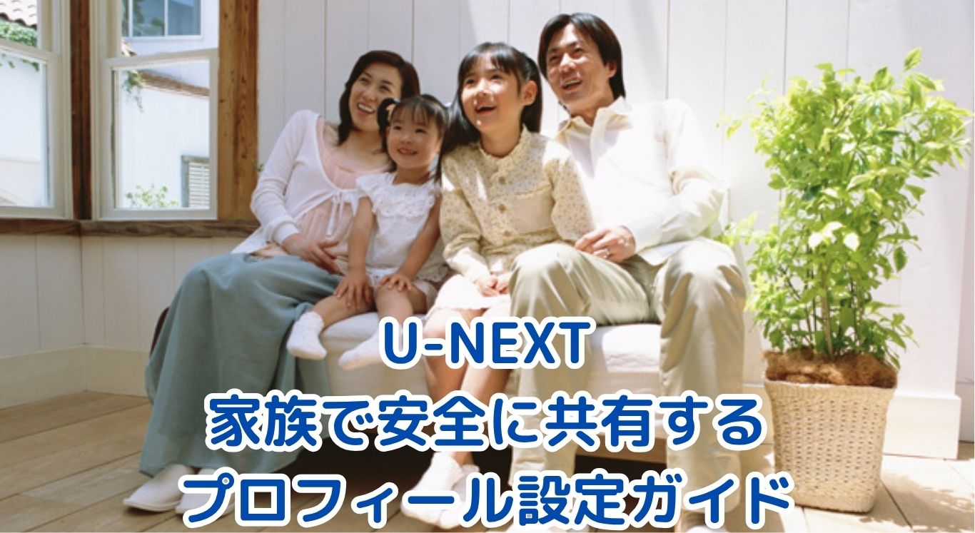 U-NEXTを家族で安全に共有するプロフィール設定ガイド【2025年版】