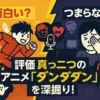 「ダンダダン」アニメの評価は二極化？面白い・つまらない、賛否両論の理由を丸裸に！アイキャッチ