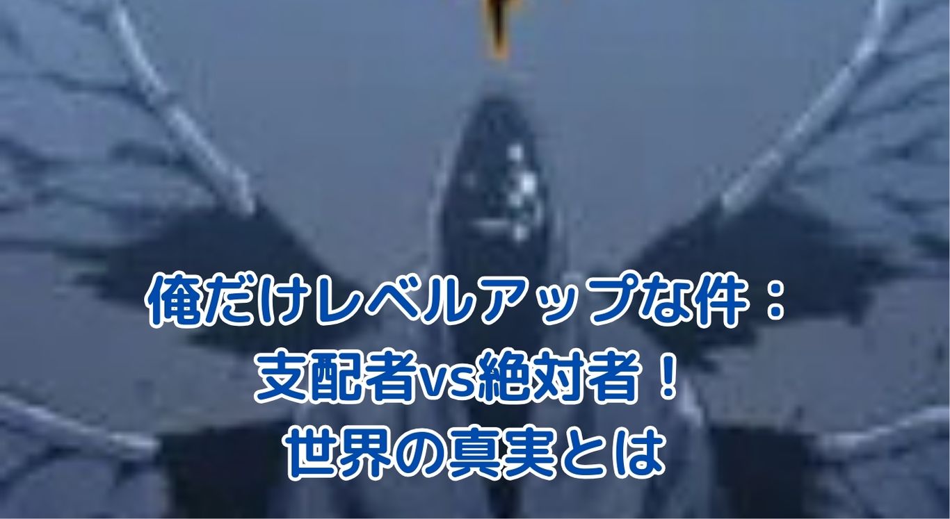 俺だけレベルアップな件：支配者と絶対者の謎に迫る！壮大な世界観の真相とは？アイキャッチ