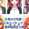 五等分の花嫁 人気ランキング2024：誰が一番人気？最新投票結果を大公開！アイキャッチ