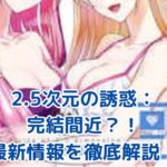 『2.5次元の誘惑』漫画完結はいつ？最新情報と気になるエンディング予想アイキャッチ