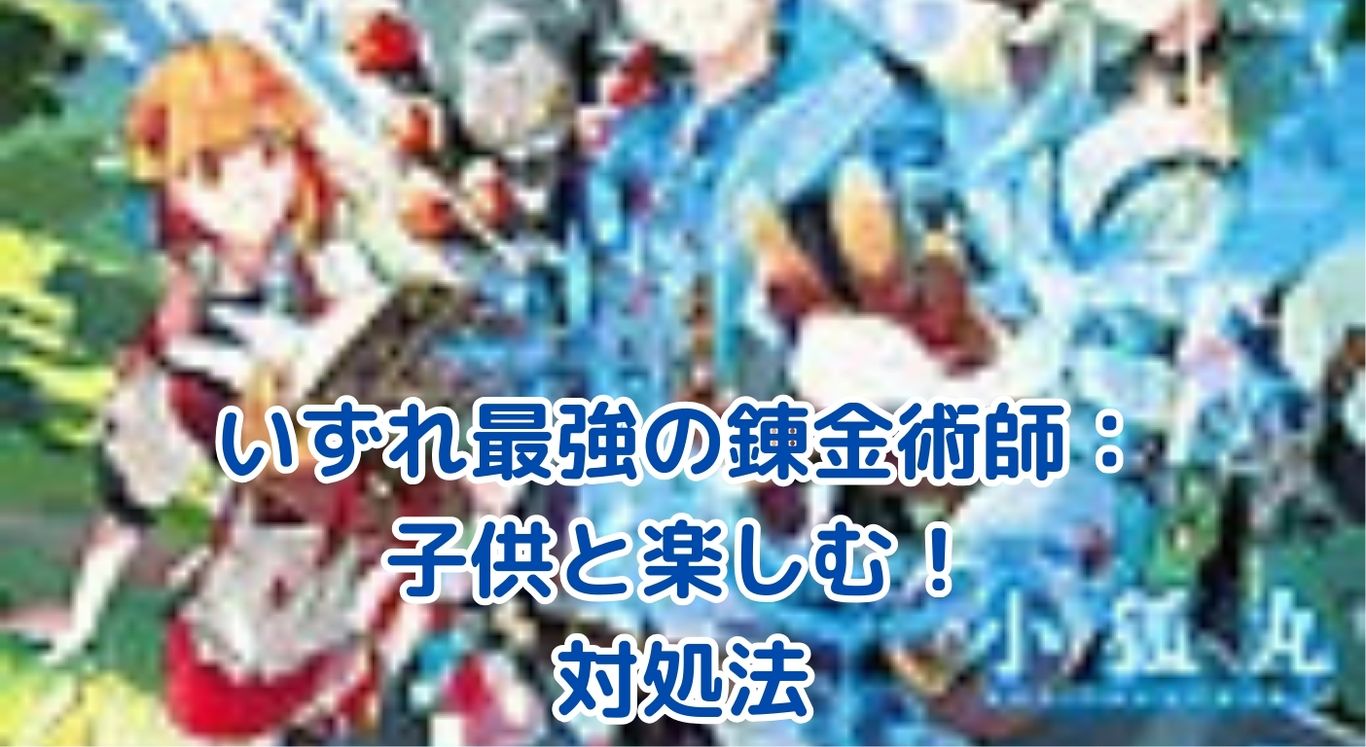 いずれ最強の錬金術師の対象年齢は？子供と楽しむ際の気まずい場面への対処法アイキャッチ