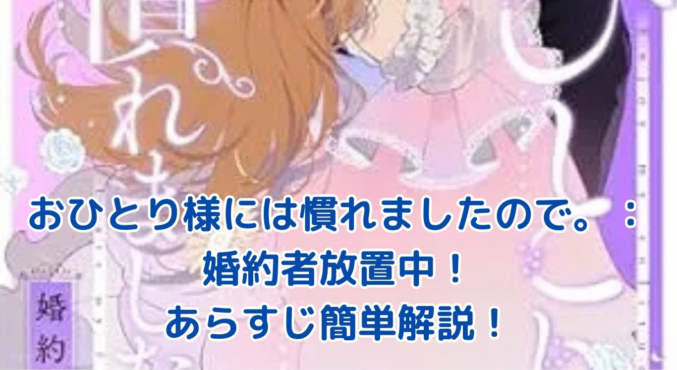 「おひとり様には慣れましたので。婚約者放置中！」あらすじ簡単解説！すれ違う恋の行方は？アイキャッチ