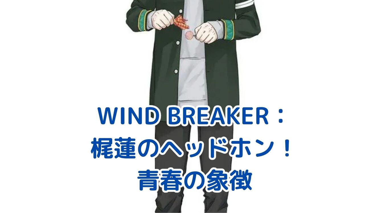 WIND BREAKERのヘッドホン：梶蓮の秘密とは？アイキャッチ