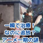 「一瞬で治療していたのに」アニメ一期の謎！なぜ彼は追放された？アイキャッチ