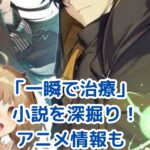 「一瞬で治療していたのに」小説の深淵へ！漫画・アニメとの違いは？アイキャッチ
