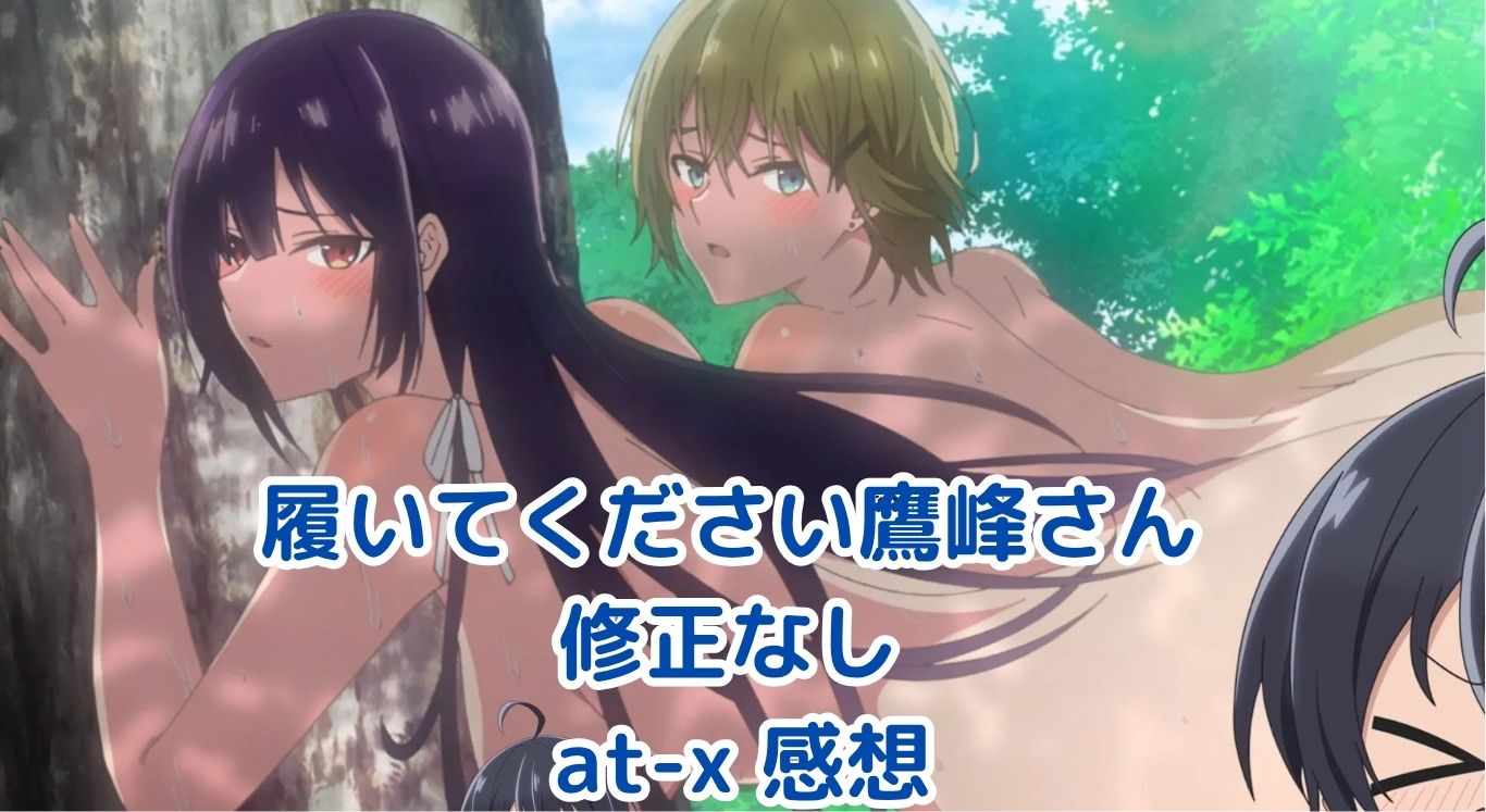 「履いてください鷹峰さん」at-x修正なし版の感想。違いを丸裸に！アイキャッチ