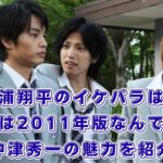 花ざかりの君たちへの三浦翔平は生田斗真じゃない方？2011年版の役名や髪型、視聴方法を解説アイキャッチ