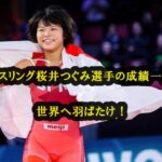 レスリング桜井つぐみ選手の成績一覧｜中学時代から世界へ羽ばたく