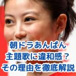朝ドラ「あんぱん」の主題歌に違和感？なぜ合わないと言われるのかアイキャッチ