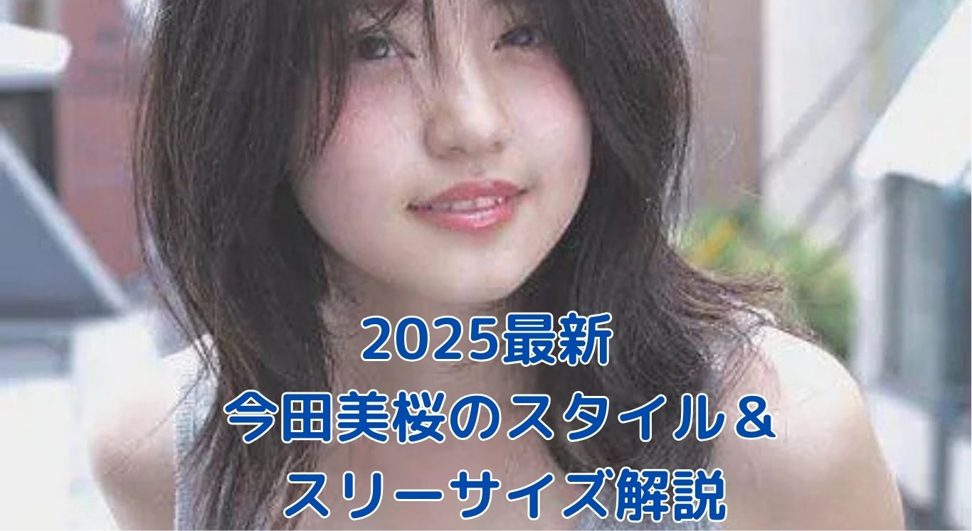 2025年最新！今田美桜のスタイルとスリーサイズの秘密アイキャッチ
