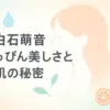 上白石萌音のすっぴんはSNSで本当に見れる？肌が綺麗な理由とみんなの評価をさくっと解説！アイキャッチ