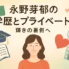 永野芽郁の学歴を解き明かす！本名や母子家庭、結婚の噂は本当？アイキャッチ