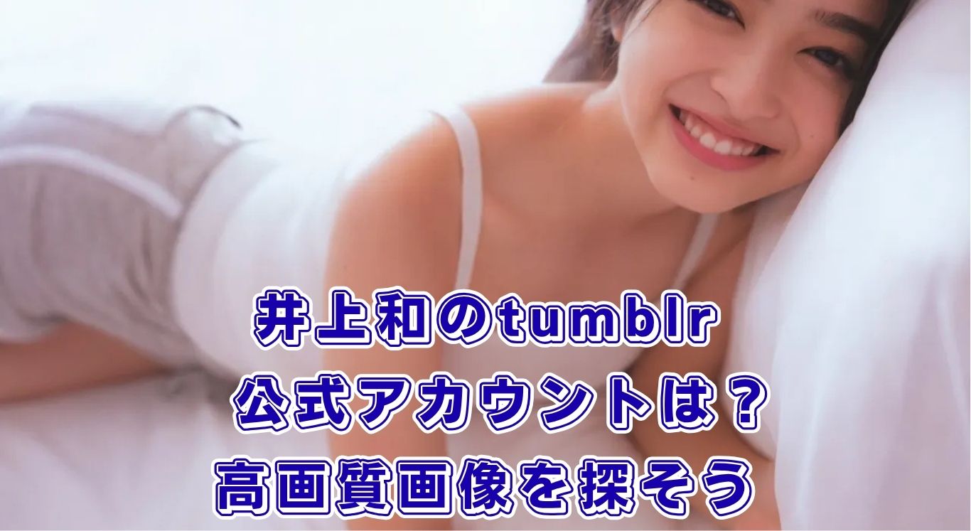 井上和のtumblr探しの旅！公式はない？高画質画像の発見テク5選アイキャッチ