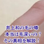 井上和の毛深い噂を調査！指毛の真相と地毛のかわいいギャップとは？アイキャッチ