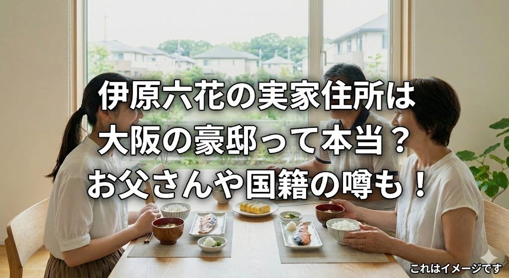 伊原六花の実家住所は大阪狭山市？お父さんの仕事や国籍の噂までぜんぶ教えますアイキャッチ