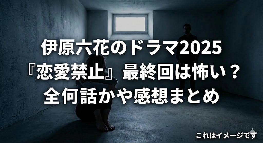 伊原六花のドラマ2025！主演作『恋愛禁止』の最終回は怖い？感想や全何話か教えますアイキャッチ
